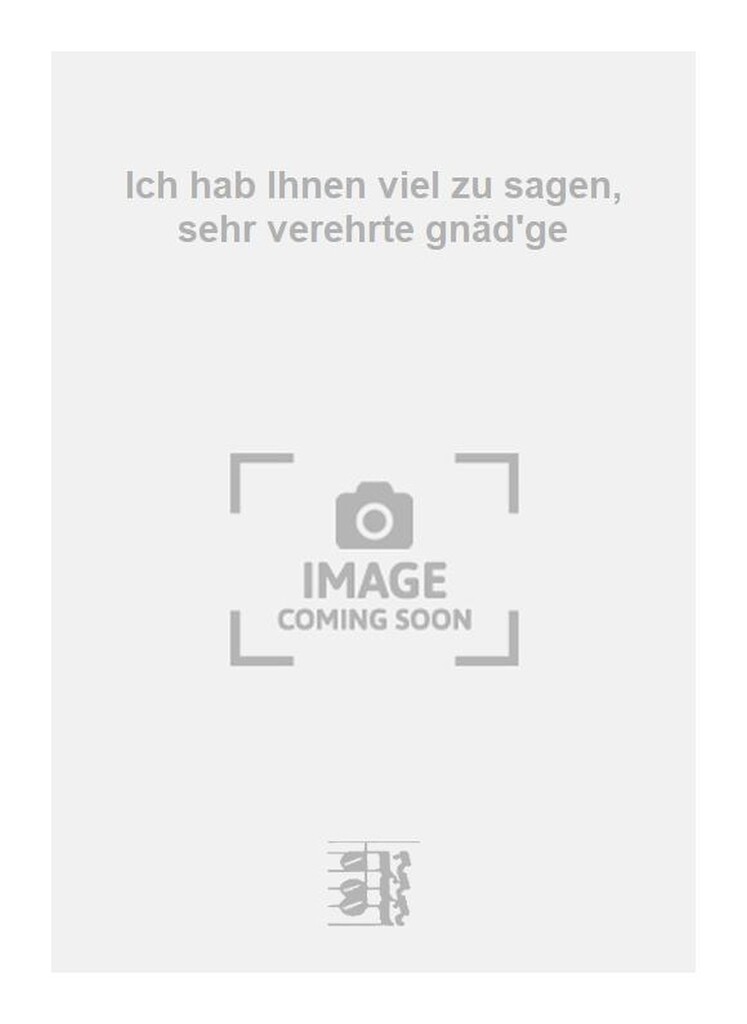 Ich hab Ihnen viel zu sagen, sehr verehrte gnäd'ge